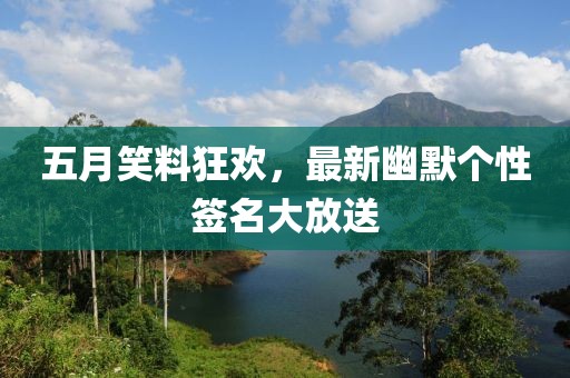 五月笑料狂欢，最新幽默个性签名大放送