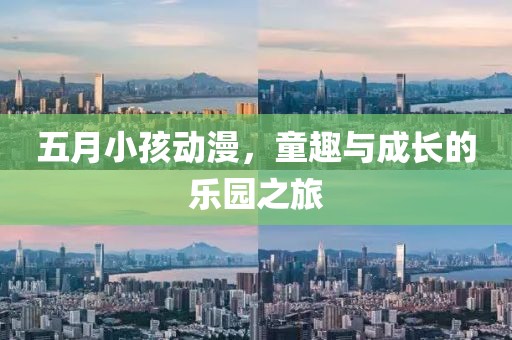 五月小孩动漫，童趣与成长的乐园之旅
