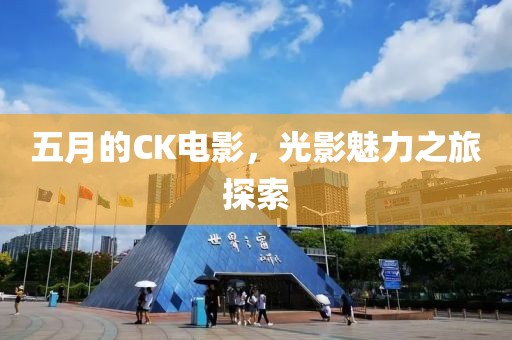 五月的CK电影，光影魅力之旅探索