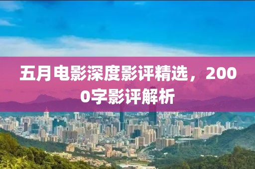 五月电影深度影评精选，2000字影评解析