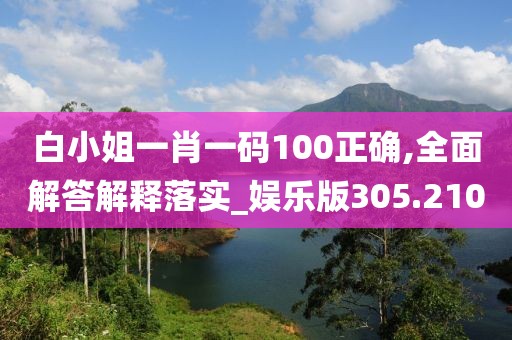 白小姐一肖一码100正确,全面解答解释落实_娱乐版305.210