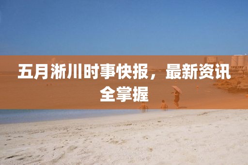 五月淅川时事快报，最新资讯全掌握