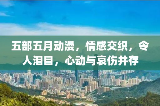 五部五月动漫，情感交织，令人泪目，心动与哀伤并存