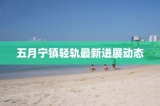 五月宁镇轻轨最新进展动态