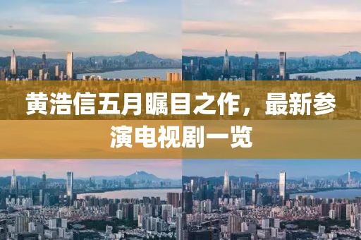 黄浩信五月瞩目之作，最新参演电视剧一览
