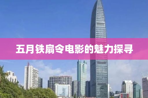 五月铁扇令电影的魅力探寻