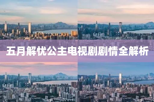 五月解忧公主电视剧剧情全解析