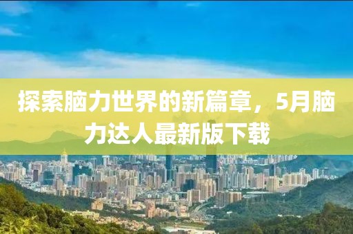 探索脑力世界的新篇章，5月脑力达人最新版下载