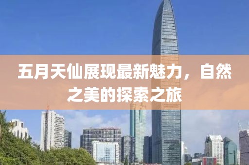 五月天仙展现最新魅力，自然之美的探索之旅