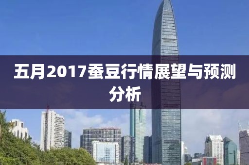 五月2017蚕豆行情展望与预测分析