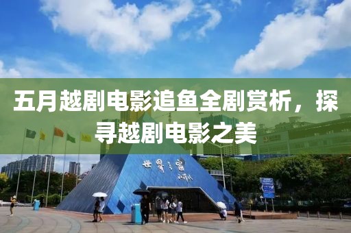五月越剧电影追鱼全剧赏析，探寻越剧电影之美