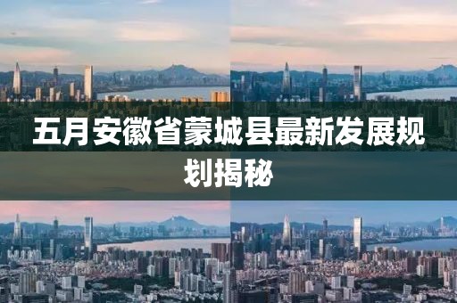 五月安徽省蒙城县最新发展规划揭秘