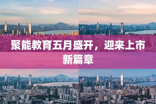 聚能教育五月盛开，迎来上市新篇章