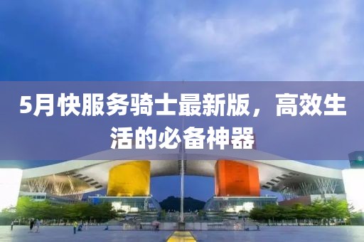 5月快服务骑士最新版，高效生活的必备神器