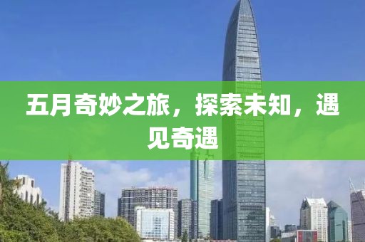 五月奇妙之旅，探索未知，遇见奇遇