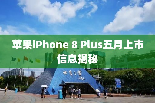 苹果iPhone 8 Plus五月上市信息揭秘