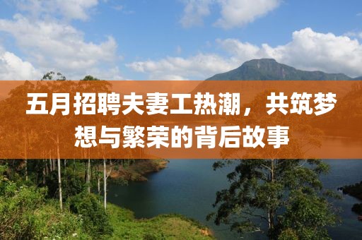 五月招聘夫妻工热潮，共筑梦想与繁荣的背后故事