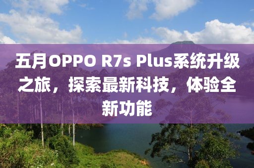 五月OPPO R7s Plus系统升级之旅，探索最新科技，体验全新功能