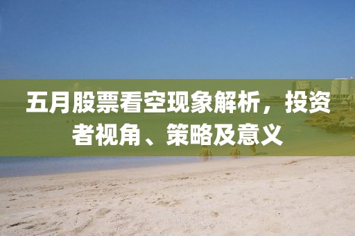 五月股票看空现象解析，投资者视角、策略及意义