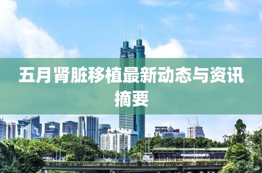 五月肾脏移植最新动态与资讯摘要