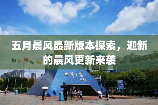 五月晨风最新版本探索，迎新的晨风更新来袭