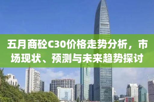 五月商砼C30价格走势分析，市场现状、预测与未来趋势探讨