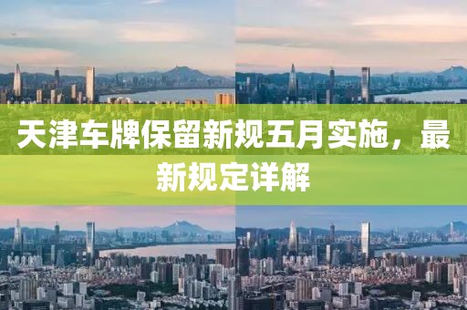 天津车牌保留新规五月实施，最新规定详解
