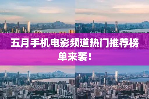 五月手机电影频道热门推荐榜单来袭！