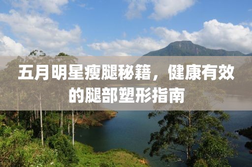 五月明星瘦腿秘籍，健康有效的腿部塑形指南