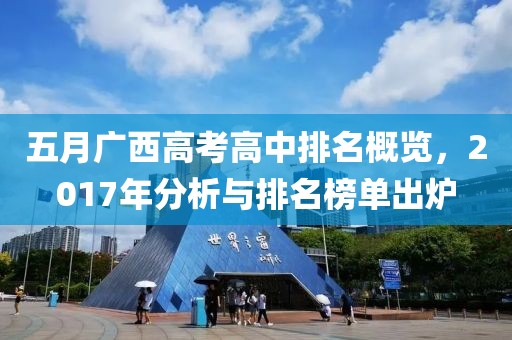 五月广西高考高中排名概览，2017年分析与排名榜单出炉