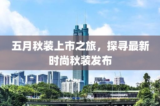 五月秋装上市之旅，探寻最新时尚秋装发布