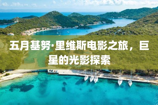 五月基努·里维斯电影之旅，巨星的光影探索