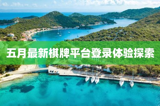五月最新棋牌平台登录体验探索