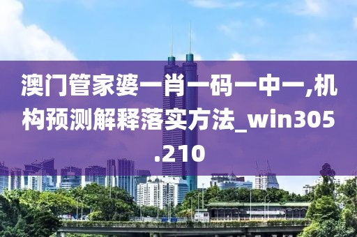 澳门管家婆一肖一码一中一,机构预测解释落实方法_win305.210