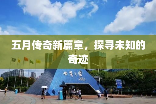 五月传奇新篇章，探寻未知的奇迹