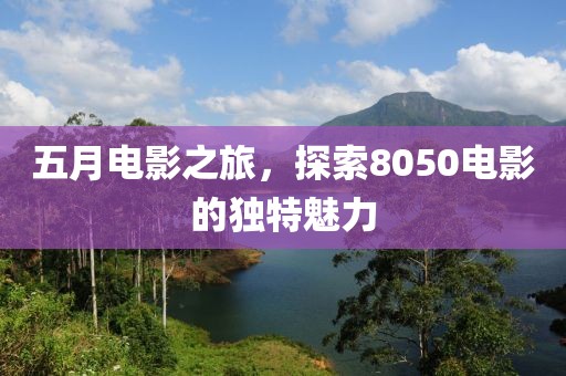 五月电影之旅，探索8050电影的独特魅力