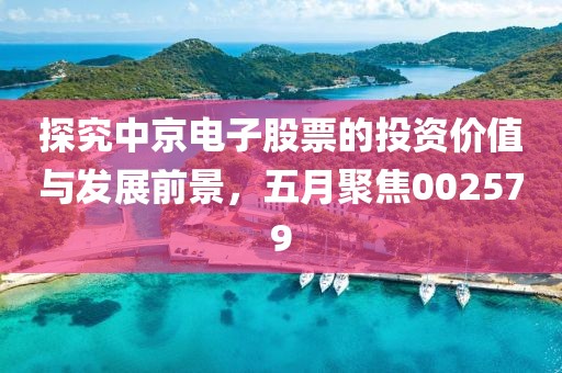 探究中京电子股票的投资价值与发展前景，五月聚焦002579