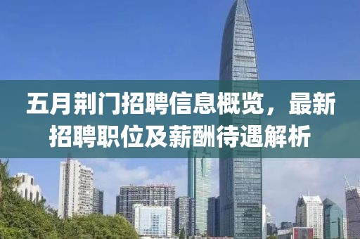 五月荆门招聘信息概览，最新招聘职位及薪酬待遇解析
