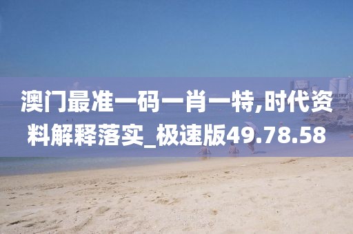 澳门最准一码一肖一特,时代资料解释落实_极速版49.78.58