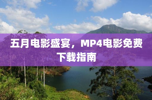 五月电影盛宴，MP4电影免费下载指南