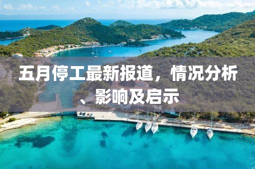 五月停工最新报道，情况分析、影响及启示