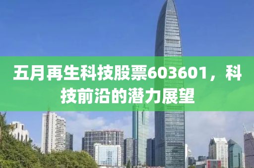 五月再生科技股票603601，科技前沿的潜力展望