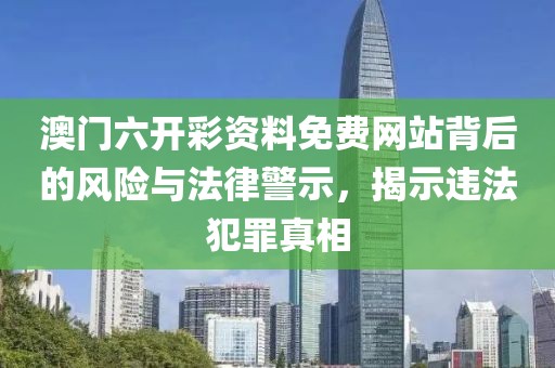 澳门六开彩资料免费网站背后的风险与法律警示，揭示违法犯罪真相