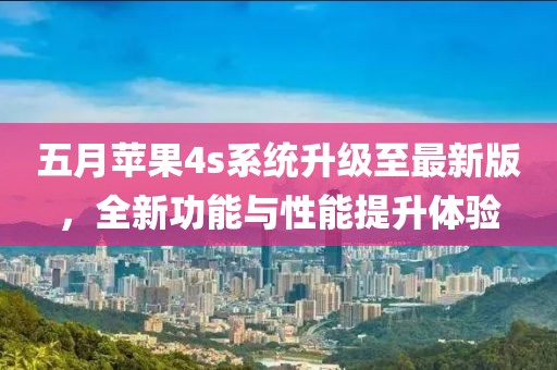 五月苹果4s系统升级至最新版，全新功能与性能提升体验