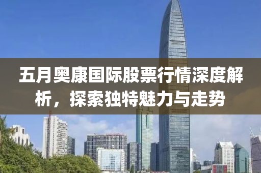 五月奥康国际股票行情深度解析，探索独特魅力与走势