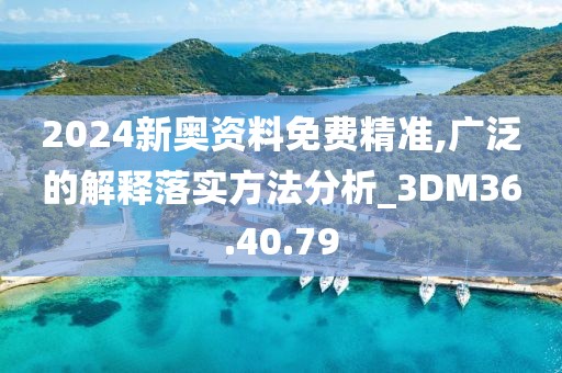 2024新奥资料免费精准,广泛的解释落实方法分析_3DM36.40.79
