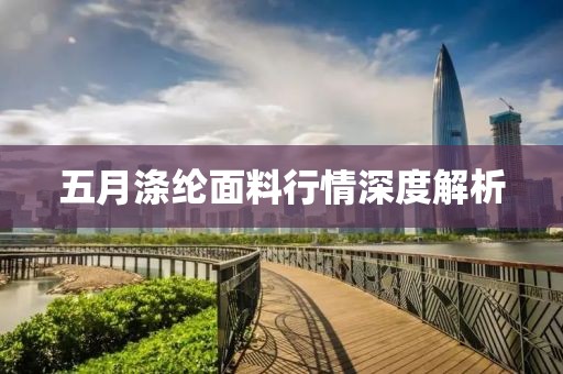 五月涤纶面料行情深度解析