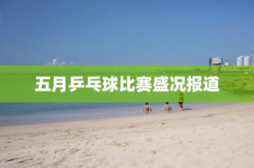 五月乒乓球比赛盛况报道