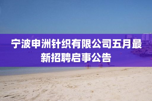 宁波申洲针织有限公司五月最新招聘启事公告