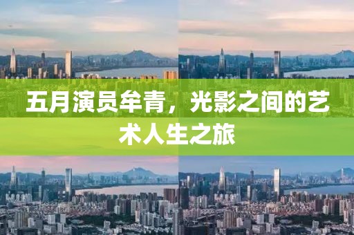 五月演员牟青，光影之间的艺术人生之旅